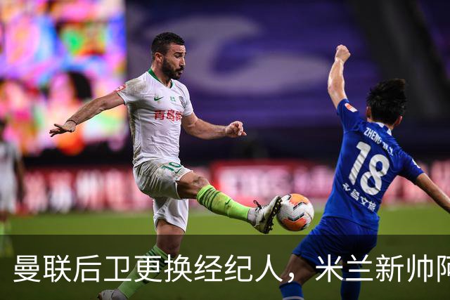 曼联后卫更换经纪人，米兰新帅阿莫林有意再聚首
